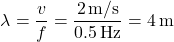 \[ \lambda = \frac{v}{f} = \frac{2 \, \text{m/s}}{0.5 \, \text{Hz}} = 4 \, \text{m} \]