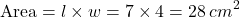 \[ \text{Area} = l \times w = 7 \times 4 = 28 \, cm^2 \]