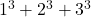 1^3 + 2^3 + 3^3