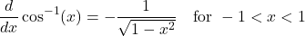 \[ \frac{d}{dx} \cos^{-1}(x) = -\frac{1}{\sqrt{1 - x^2}} \quad \text{for } -1 < x < 1 \]