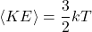 \[ \langle KE \rangle = \frac{3}{2} k T \]