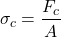 \[ \sigma_c = \frac{F_c}{A} \]