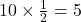 10 \times \frac{1}{2} = 5