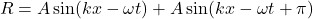 \[ R = A \sin(kx - \omega t) + A \sin(kx - \omega t + \pi) \]