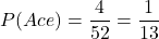 \[ P(Ace) = \frac{4}{52} = \frac{1}{13} \]