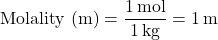 \[ \text{Molality (m)} = \frac{1 \, \text{mol}}{1 \, \text{kg}} = 1 \, \text{m} \]