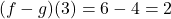 (f - g)(3) = 6 - 4 = 2