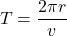 \[ T = \frac{2\pi r}{v} \]