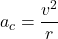 \[ a_c = \frac{v^2}{r} \]