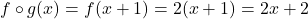 f \circ g(x) = f(x + 1) = 2(x + 1) = 2x + 2