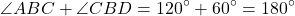 \[ \angle ABC + \angle CBD = 120^\circ + 60^\circ = 180^\circ \]