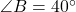 \angle B = 40^\circ