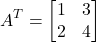 \[ A^T = \begin{bmatrix} 1 & 3 \\ 2 & 4 \end{bmatrix} \]