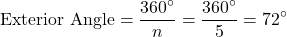 \[ \text{Exterior Angle} = \frac{360^\circ}{n} = \frac{360^\circ}{5} = 72^\circ \]