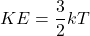 \[ KE = \frac{3}{2} k T \]