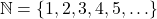 \[ \mathbb{N} = \{1, 2, 3, 4, 5, \ldots\} \]