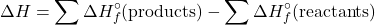 \[ \Delta H = \sum \Delta H_f^\circ (\text{products}) - \sum \Delta H_f^\circ (\text{reactants}) \]