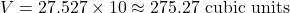 \[ V = 27.527 \times 10 \approx 275.27 \text{ cubic units} \]