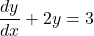 \[ \frac{dy}{dx} + 2y = 3 \]