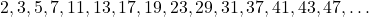 \[ 2, 3, 5, 7, 11, 13, 17, 19, 23, 29, 31, 37, 41, 43, 47, \ldots \]