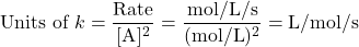 \[ \text{Units of } k = \frac{\text{Rate}}{[\text{A}]^2} = \frac{\text{mol/L/s}}{(\text{mol/L})^2} = \text{L/mol/s} \]