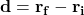 \[ \mathbf{d} = \mathbf{r_f} - \mathbf{r_i} \]