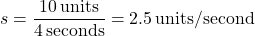 \[ s = \frac{10 \, \text{units}}{4 \, \text{seconds}} = 2.5 \, \text{units/second} \]