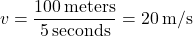 \[ v = \frac{100 \, \text{meters}}{5 \, \text{seconds}} = 20 \, \text{m/s} \]