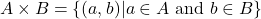 \[ A \times B = \{ (a, b) | a \in A \text{ and } b \in B \} \]