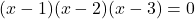 \[ (x - 1)(x - 2)(x - 3) = 0 \]