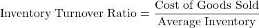 \[ \text{Inventory Turnover Ratio} = \frac{\text{Cost of Goods Sold}}{\text{Average Inventory}} \]