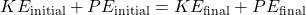 \[ KE_{\text{initial}} + PE_{\text{initial}} = KE_{\text{final}} + PE_{\text{final}} \]