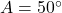 A = 50^\circ