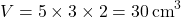 \[ V = 5 \times 3 \times 2 = 30 \, \text{cm}^3 \]