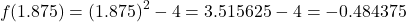 \[ f(1.875) = (1.875)^2 - 4 = 3.515625 - 4 = -0.484375 \]