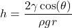 \[ h = \frac{2 \gamma \cos(\theta)}{\rho g r} \]