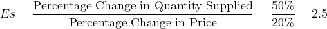 \[ Es = \frac{\text{Percentage Change in Quantity Supplied}}{\text{Percentage Change in Price}} = \frac{50\%}{20\%} = 2.5 \]