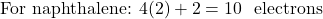 \[ \text{For naphthalene: } 4(2) + 2 = 10 \text{ π electrons} \]