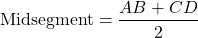 \[ \text{Midsegment} = \frac{AB + CD}{2} \]