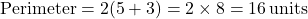 \[ \text{Perimeter} = 2(5 + 3) = 2 \times 8 = 16 \, \text{units} \]