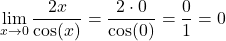 \[ \lim_{x \to 0} \frac{2x}{\cos(x)} = \frac{2 \cdot 0}{\cos(0)} = \frac{0}{1} = 0 \]