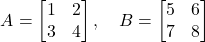 \[ A = \begin{bmatrix} 1 & 2 \\ 3 & 4 \end{bmatrix}, \quad B = \begin{bmatrix} 5 & 6 \\ 7 & 8 \end{bmatrix} \]