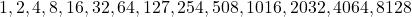 1, 2, 4, 8, 16, 32, 64, 127, 254, 508, 1016, 2032, 4064, 8128