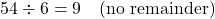 \[ 54 \div 6 = 9 \quad \text{(no remainder)} \]