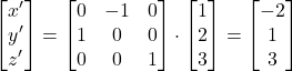 \[ \begin{bmatrix} x' \\ y' \\ z' \end{bmatrix} = \begin{bmatrix} 0 & -1 & 0 \\ 1 & 0 & 0 \\ 0 & 0 & 1 \end{bmatrix} \cdot \begin{bmatrix} 1 \\ 2 \\ 3 \end{bmatrix} = \begin{bmatrix} -2 \\ 1 \\ 3 \end{bmatrix} \]