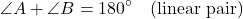 \[ \angle A + \angle B = 180^\circ \quad \text{(linear pair)} \]