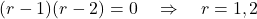 \[ (r - 1)(r - 2) = 0 \quad \Rightarrow \quad r = 1, 2 \]