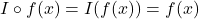 I \circ f(x) = I(f(x)) = f(x)