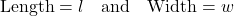 \[ \text{Length} = l \quad \text{and} \quad \text{Width} = w \]