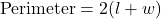 \[ \text{Perimeter} = 2(l + w) \]